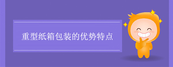 重型紙箱包裝的優(yōu)勢特點(diǎn)